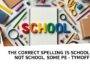 the correct spelling is school not school. some pe - tymoff